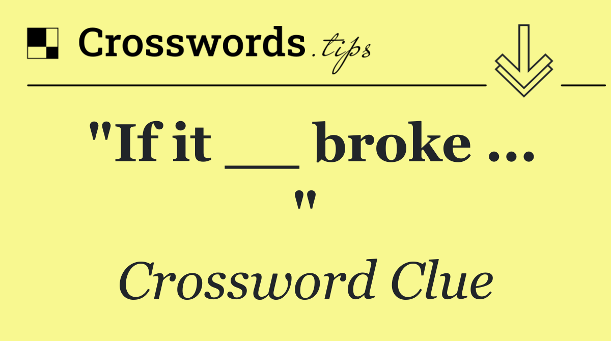 "If it __ broke ... "