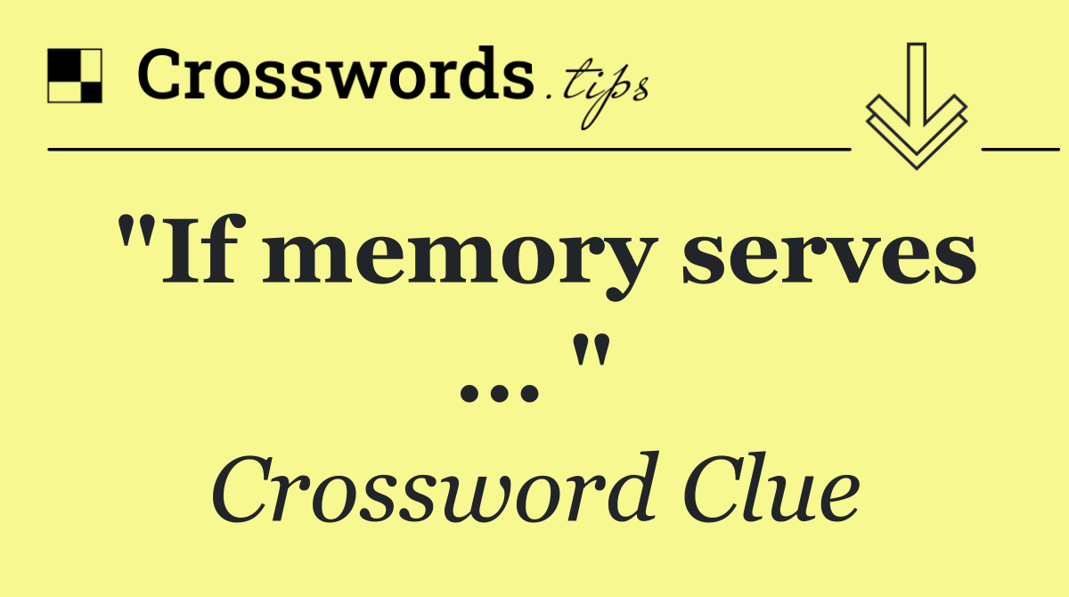 "If memory serves ... "