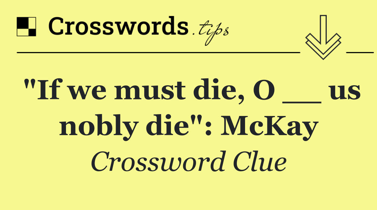 "If we must die, O __ us nobly die": McKay