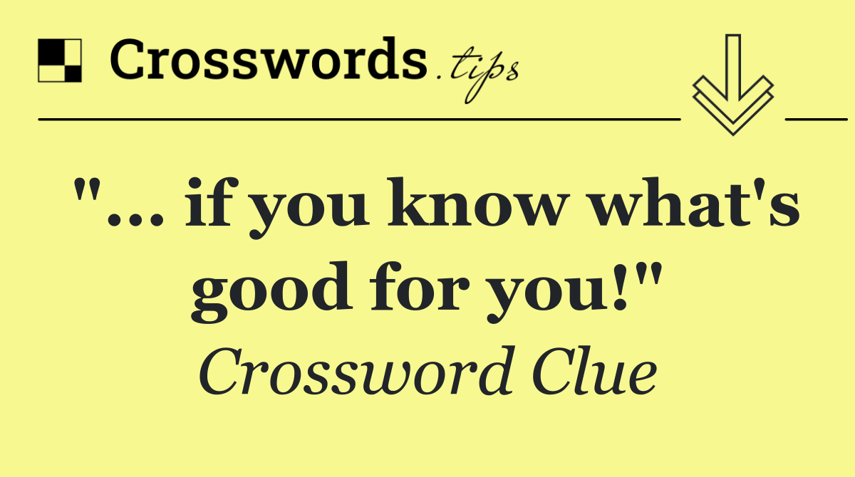"... if you know what's good for you!"