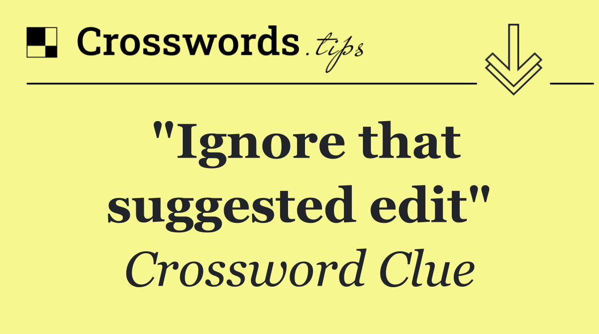 "Ignore that suggested edit"