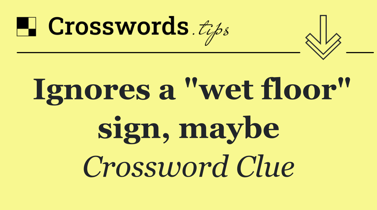 Ignores a "wet floor" sign, maybe