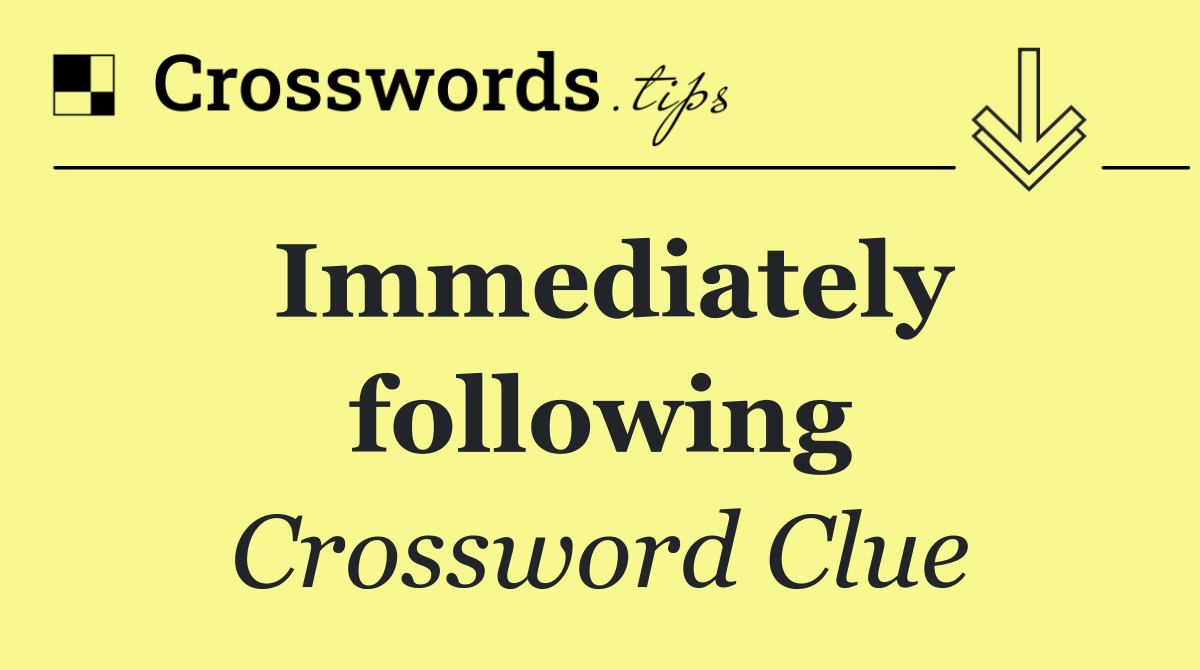 Immediately following
