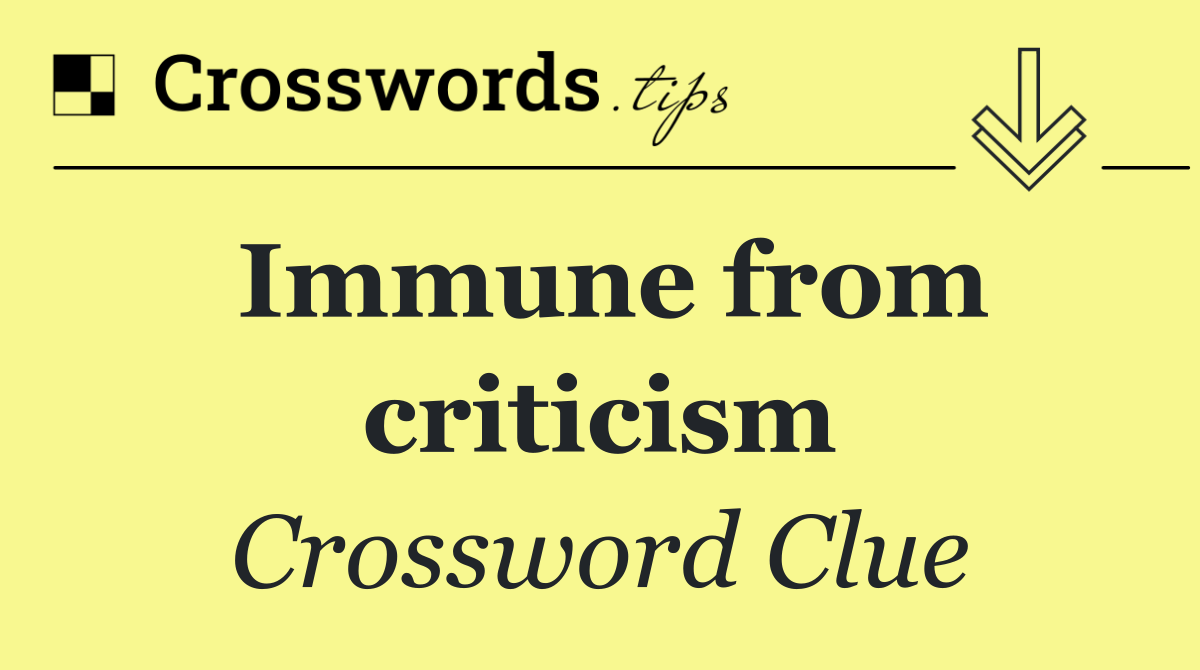 Immune from criticism
