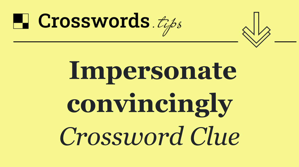 Impersonate convincingly