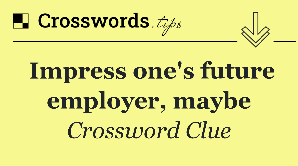 Impress one's future employer, maybe