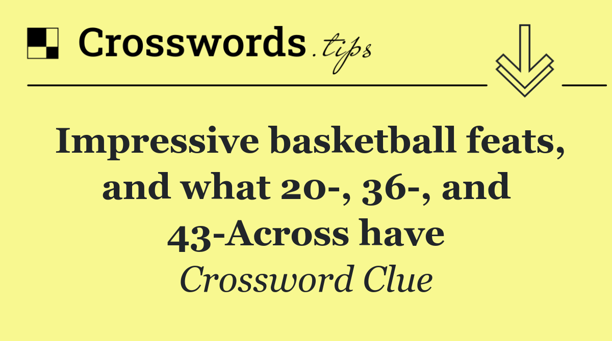 Impressive basketball feats, and what 20 , 36 , and 43 Across have