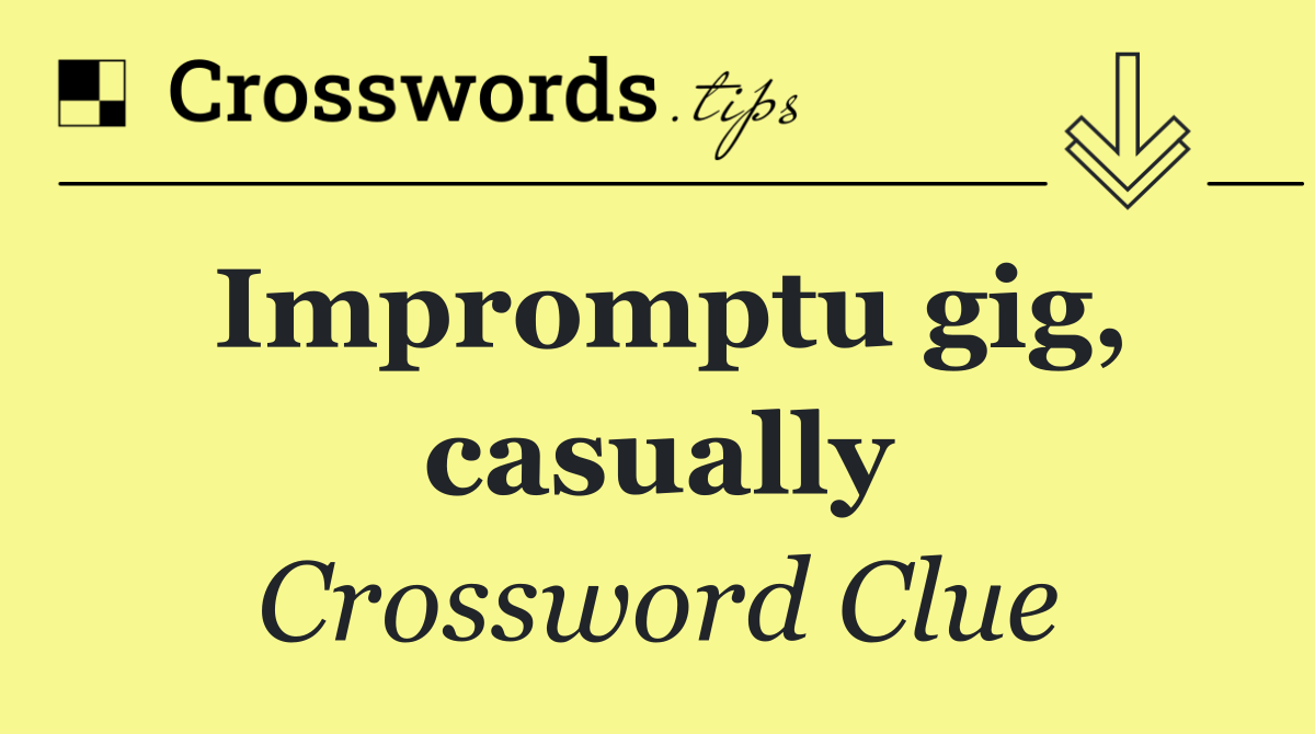 Impromptu gig, casually