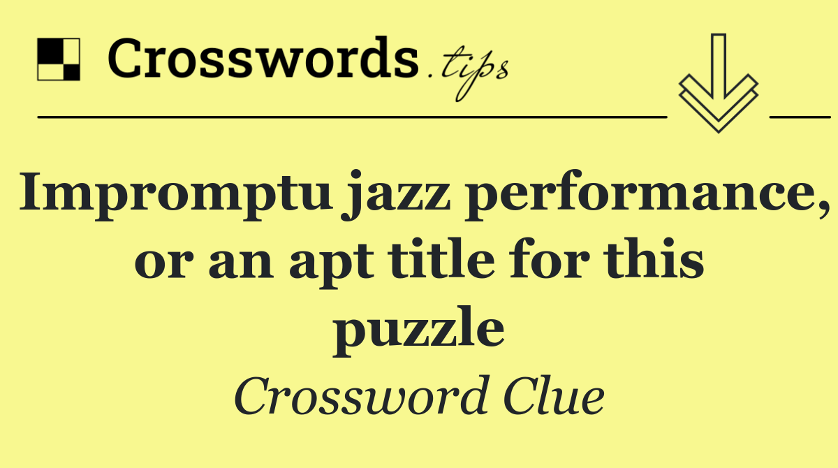 Impromptu jazz performance, or an apt title for this puzzle