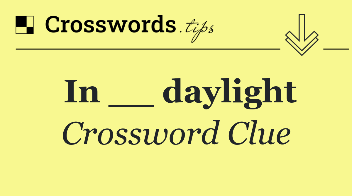 In __ daylight