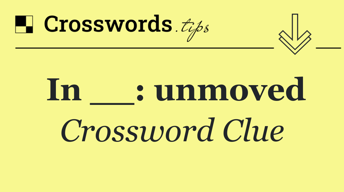 In __: unmoved
