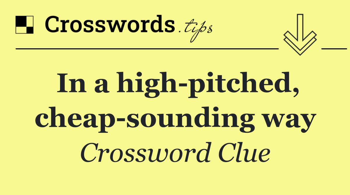 In a high pitched, cheap sounding way