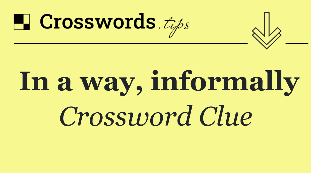 In a way, informally