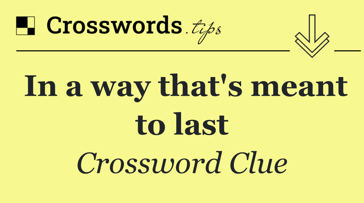 In a way that's meant to last