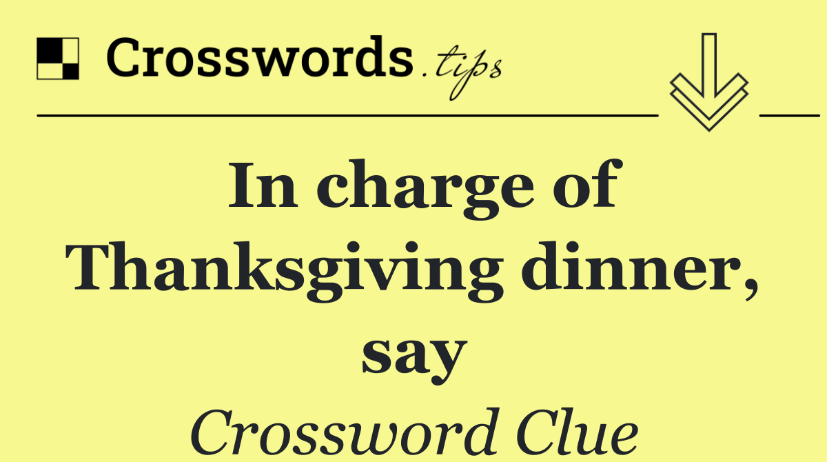 In charge of Thanksgiving dinner, say