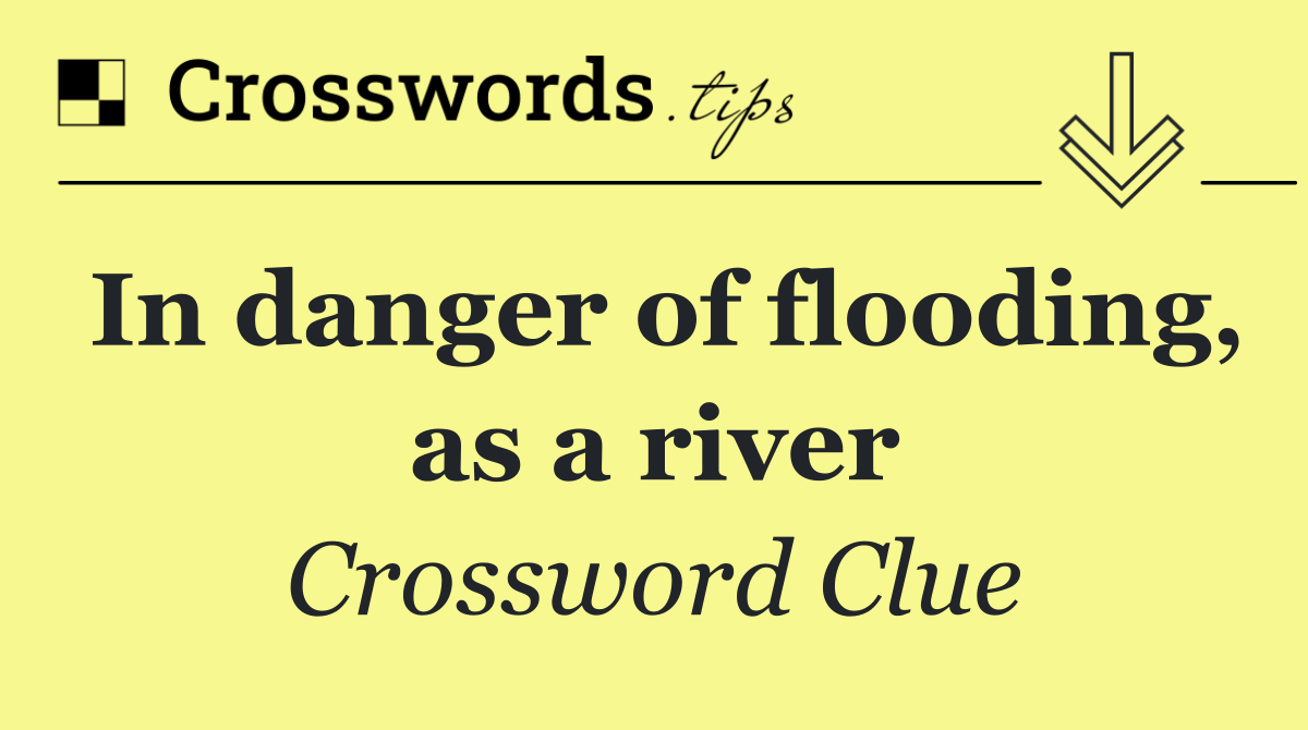 In danger of flooding, as a river
