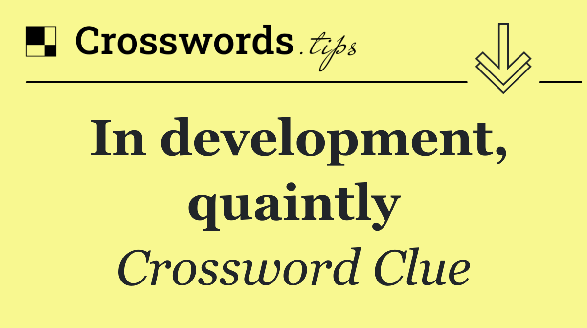 In development, quaintly