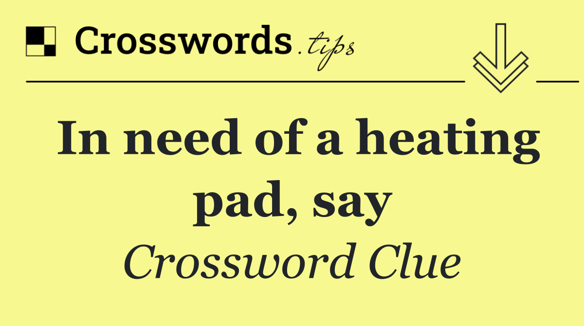 In need of a heating pad, say