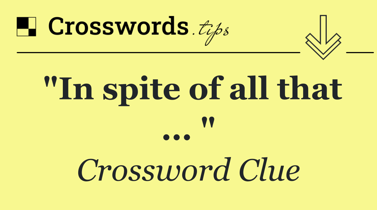 "In spite of all that ... "