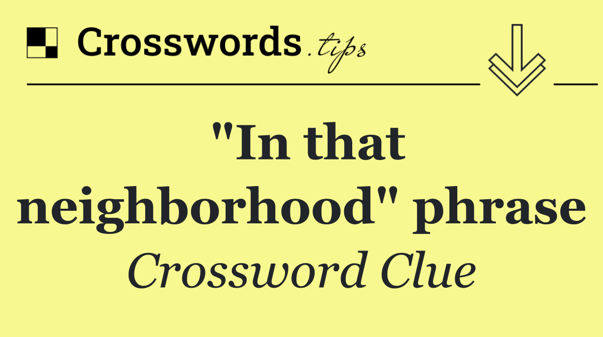 "In that neighborhood" phrase