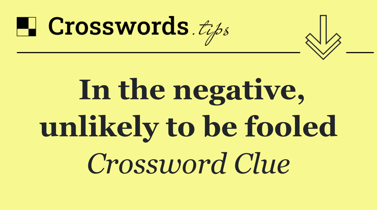 In the negative, unlikely to be fooled