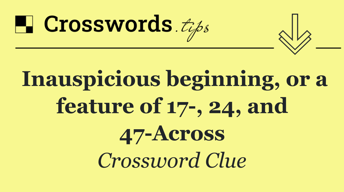 Inauspicious beginning, or a feature of 17 , 24, and 47 Across