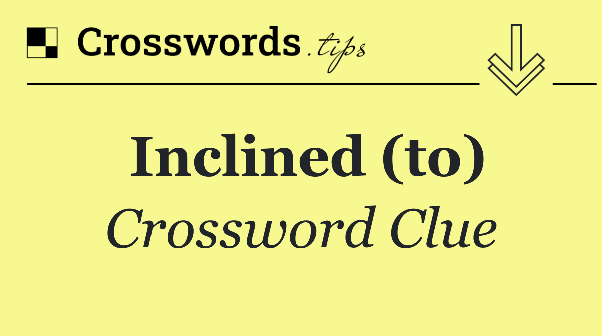 Inclined (to)