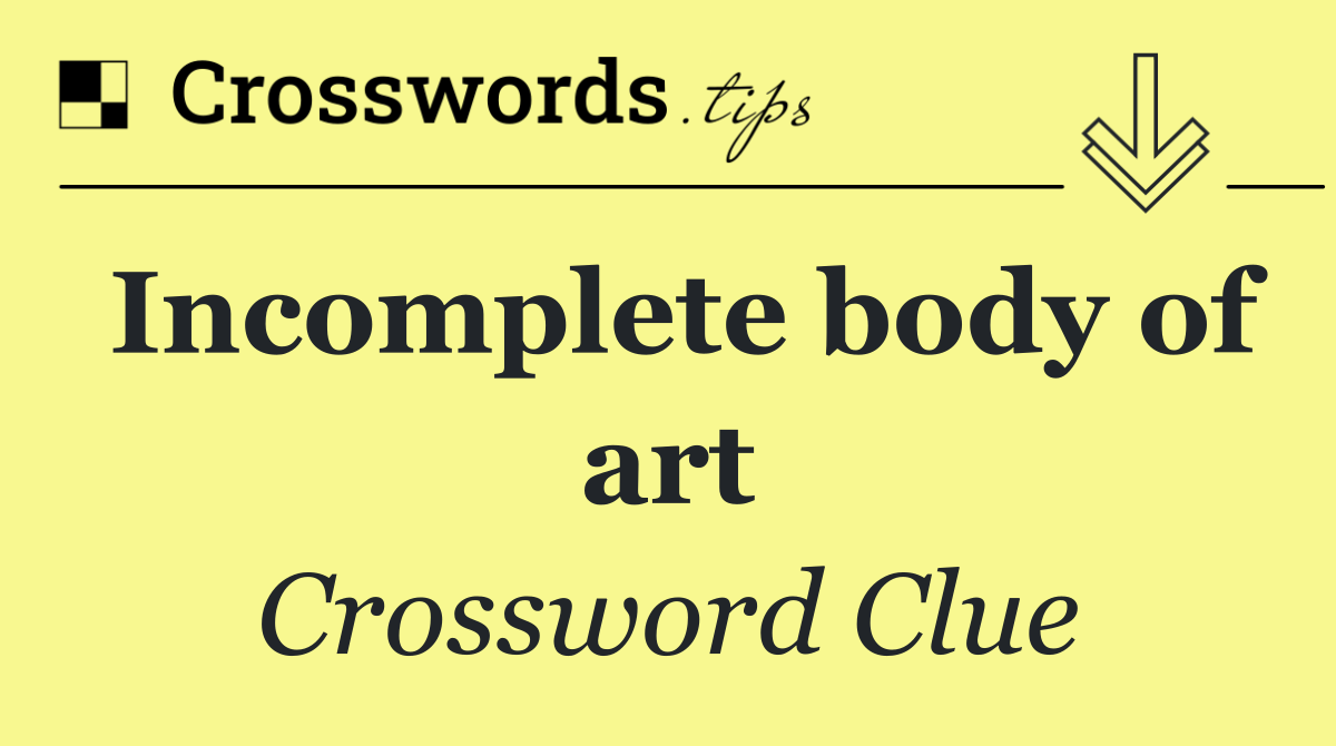 Incomplete body of art