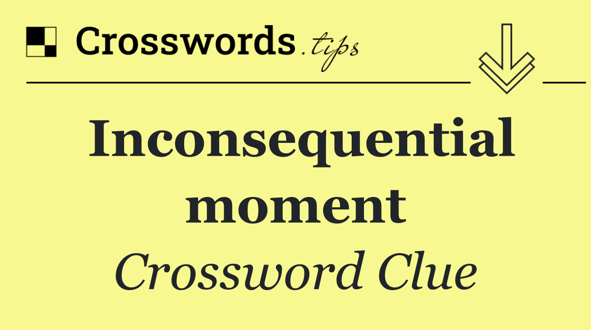 Inconsequential moment