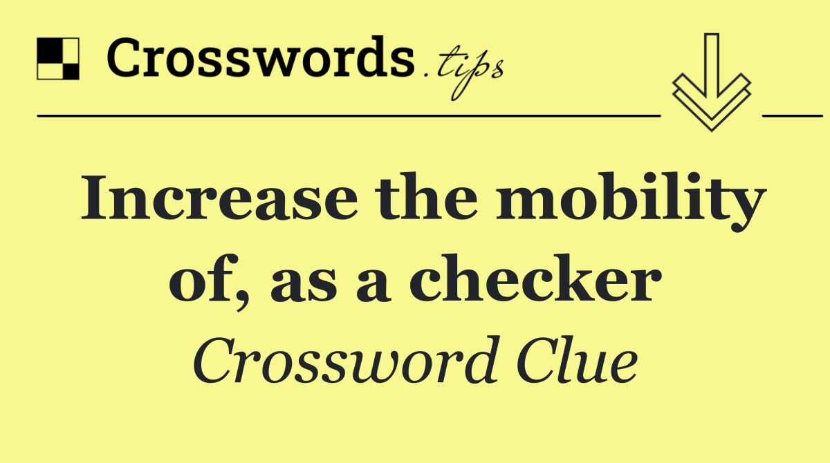 Increase the mobility of, as a checker