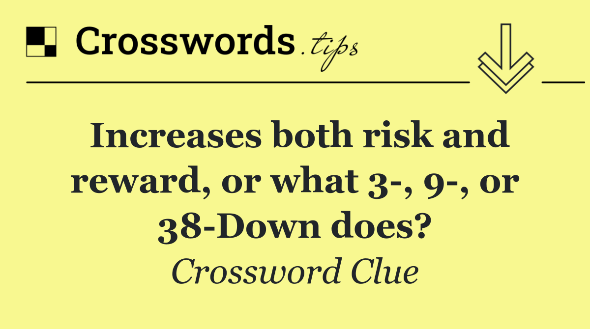 Increases both risk and reward, or what 3 , 9 , or 38 Down does?