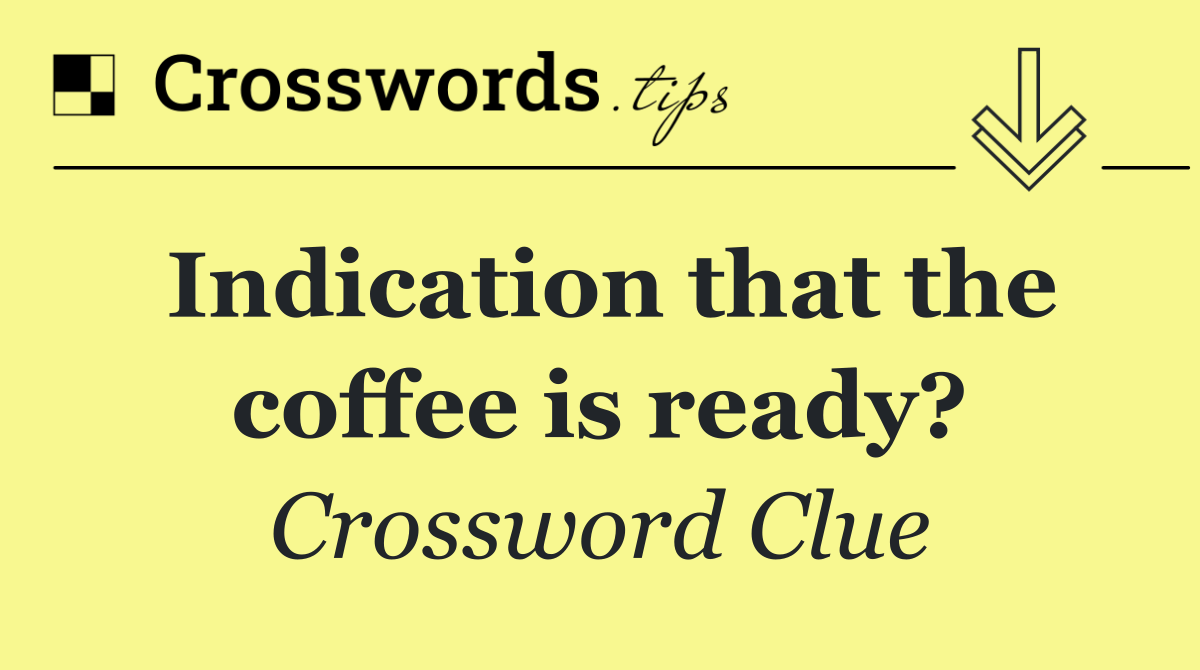 Indication that the coffee is ready?