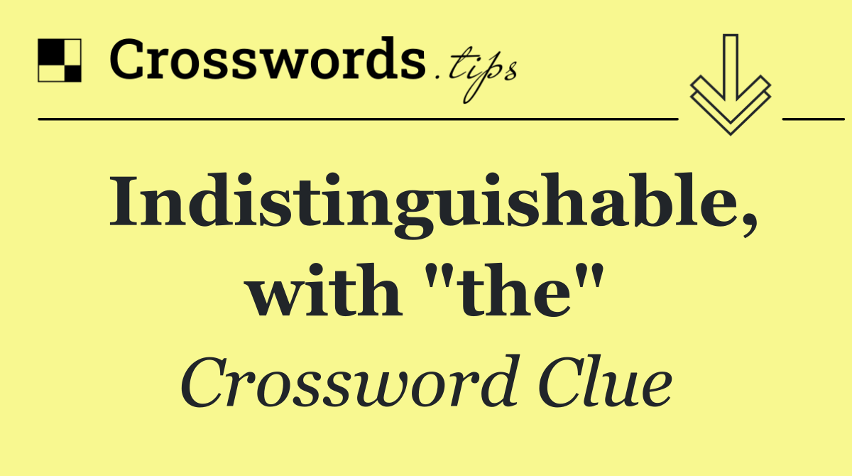 Indistinguishable, with "the"