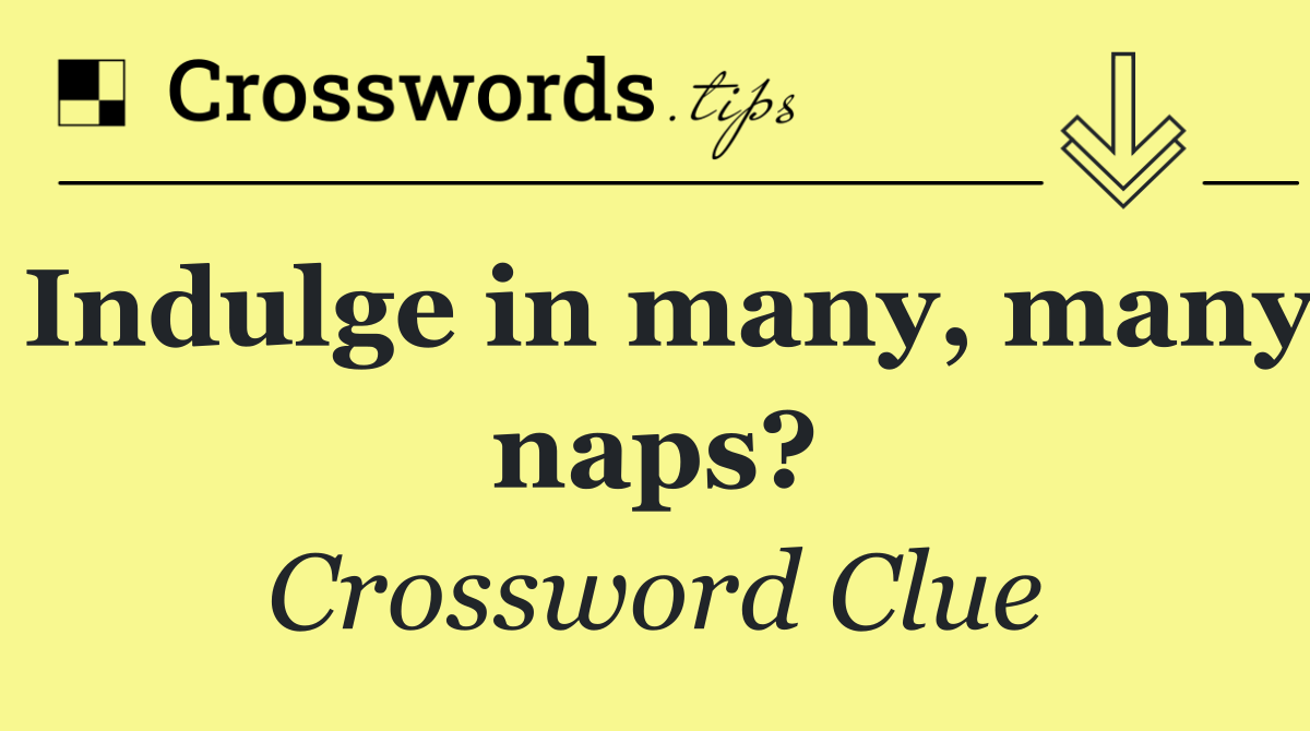 Indulge in many, many naps?