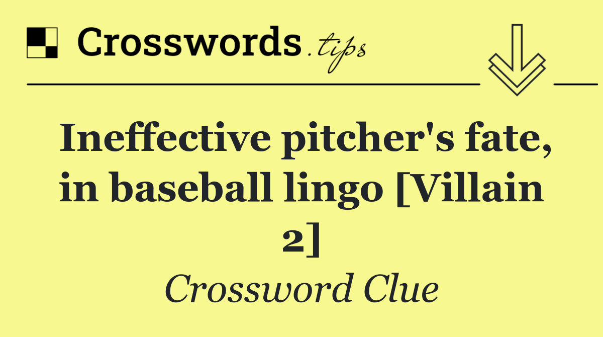 Ineffective pitcher's fate, in baseball lingo [Villain 2]