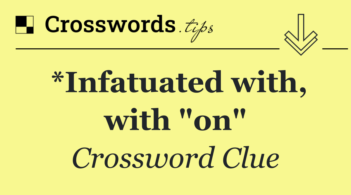 *Infatuated with, with "on"