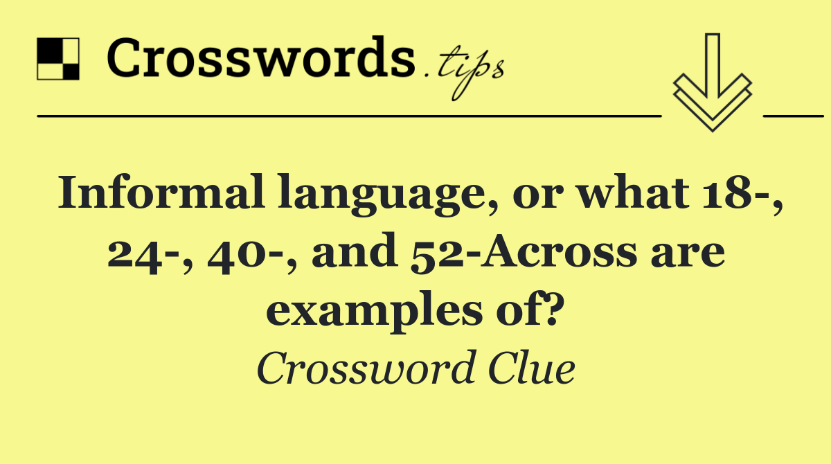 Informal language, or what 18 , 24 , 40 , and 52 Across are examples of?