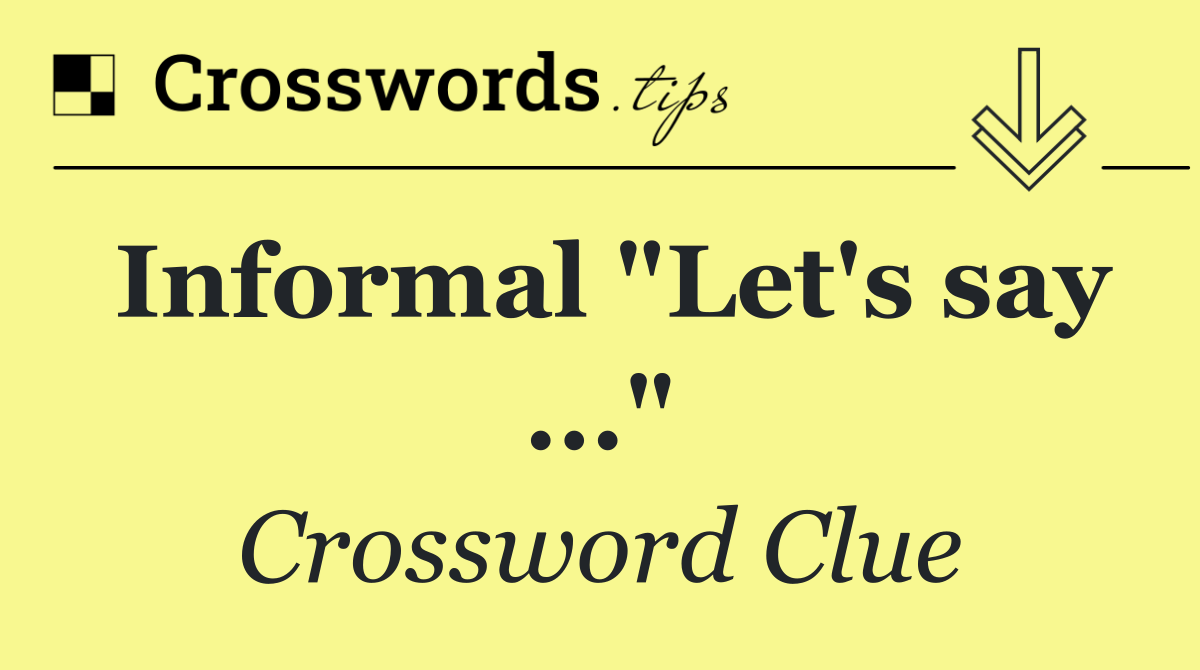 Informal "Let's say ..."