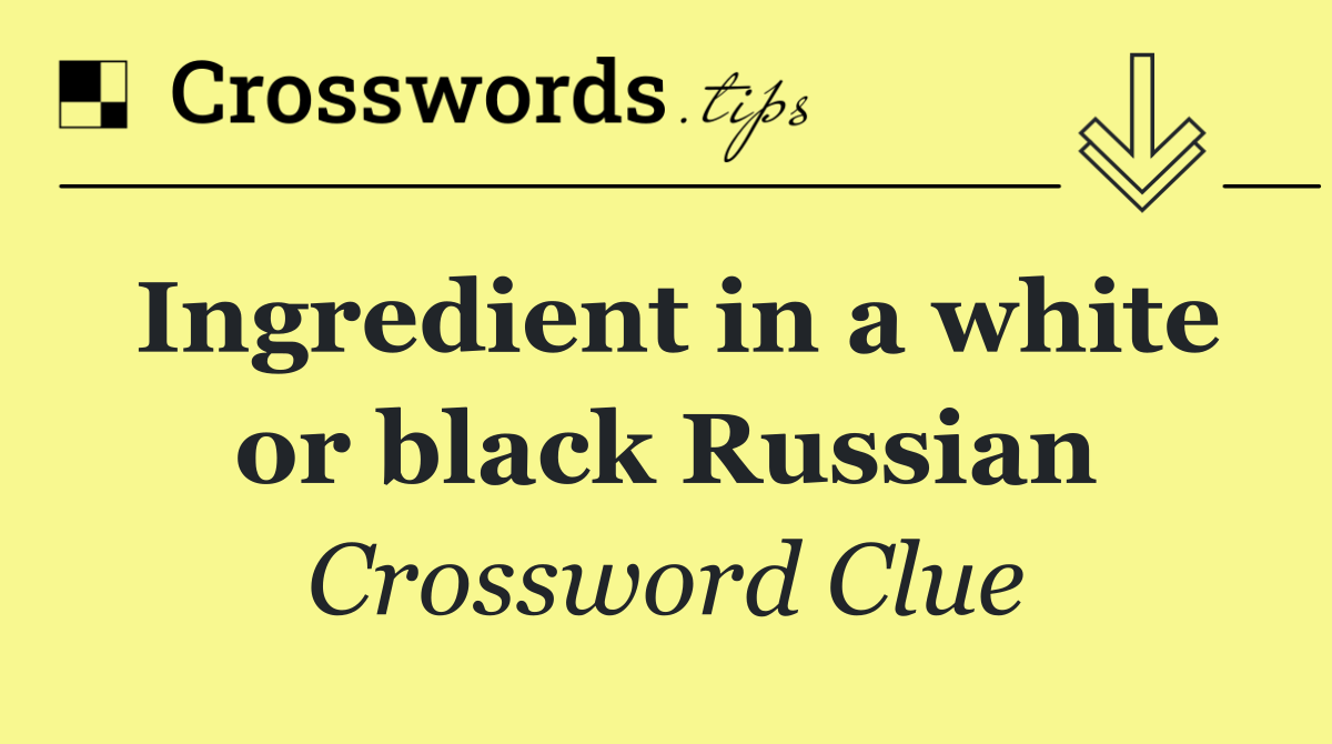 Ingredient in a white or black Russian