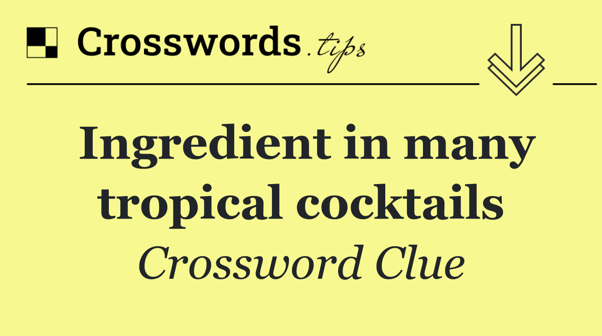Ingredient in many tropical cocktails
