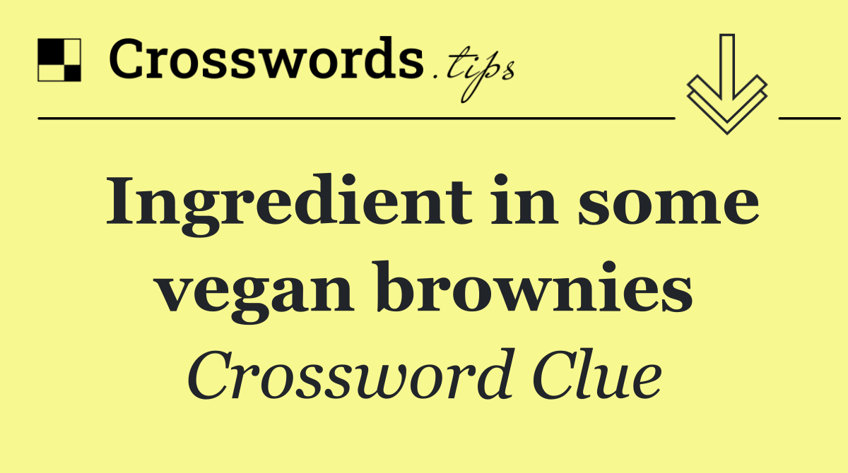Ingredient in some vegan brownies