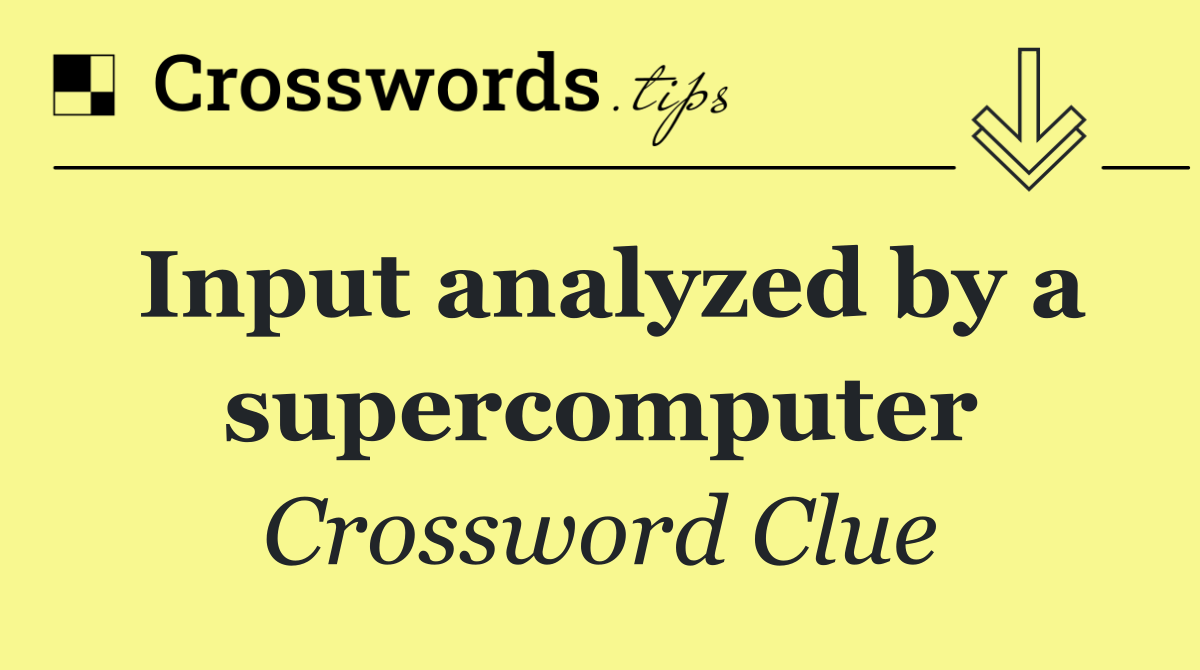 Input analyzed by a supercomputer