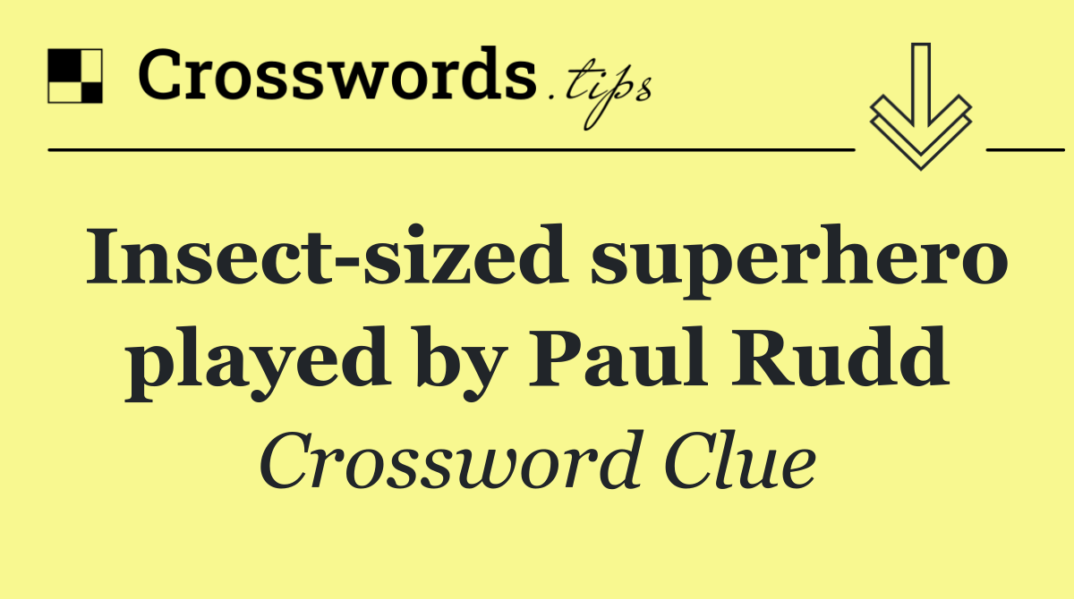 Insect sized superhero played by Paul Rudd
