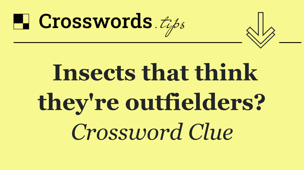 Insects that think they're outfielders?