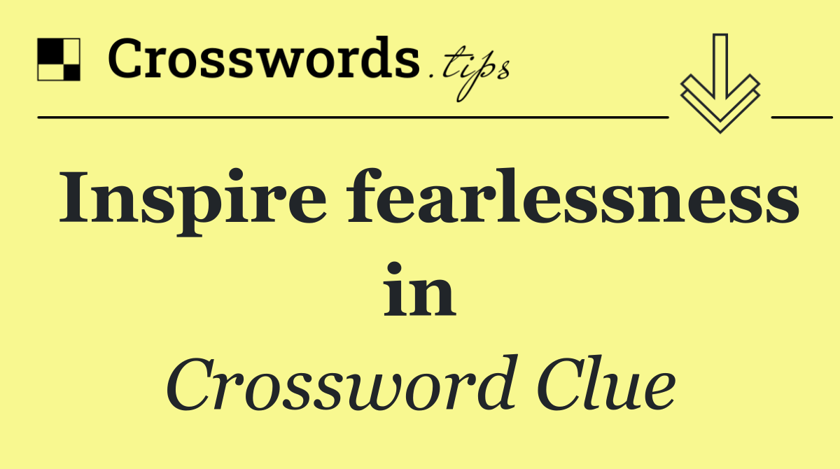 Inspire fearlessness in