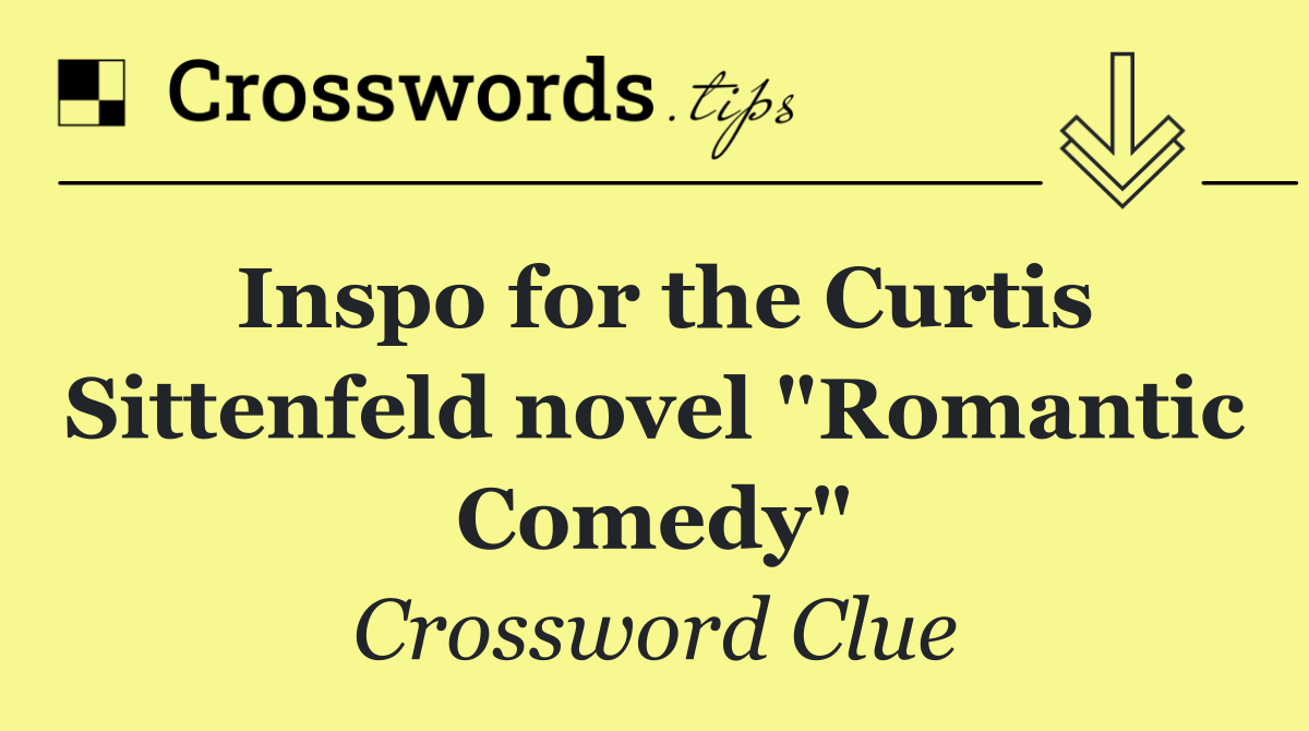 Inspo for the Curtis Sittenfeld novel "Romantic Comedy"