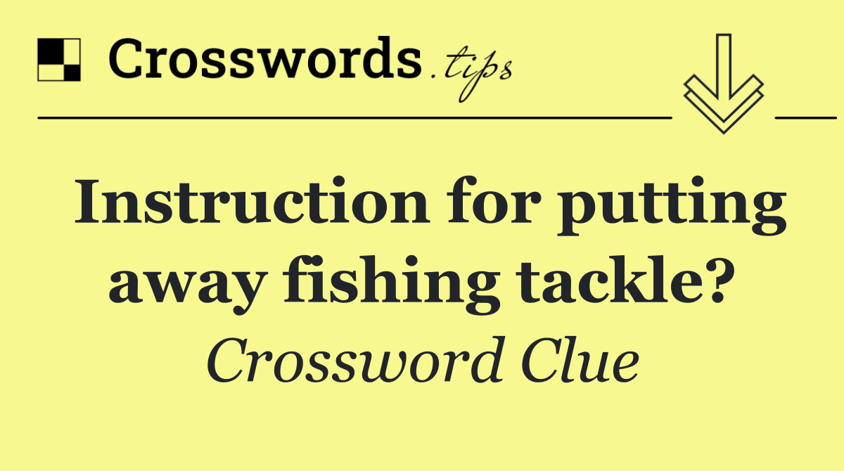 Instruction for putting away fishing tackle?