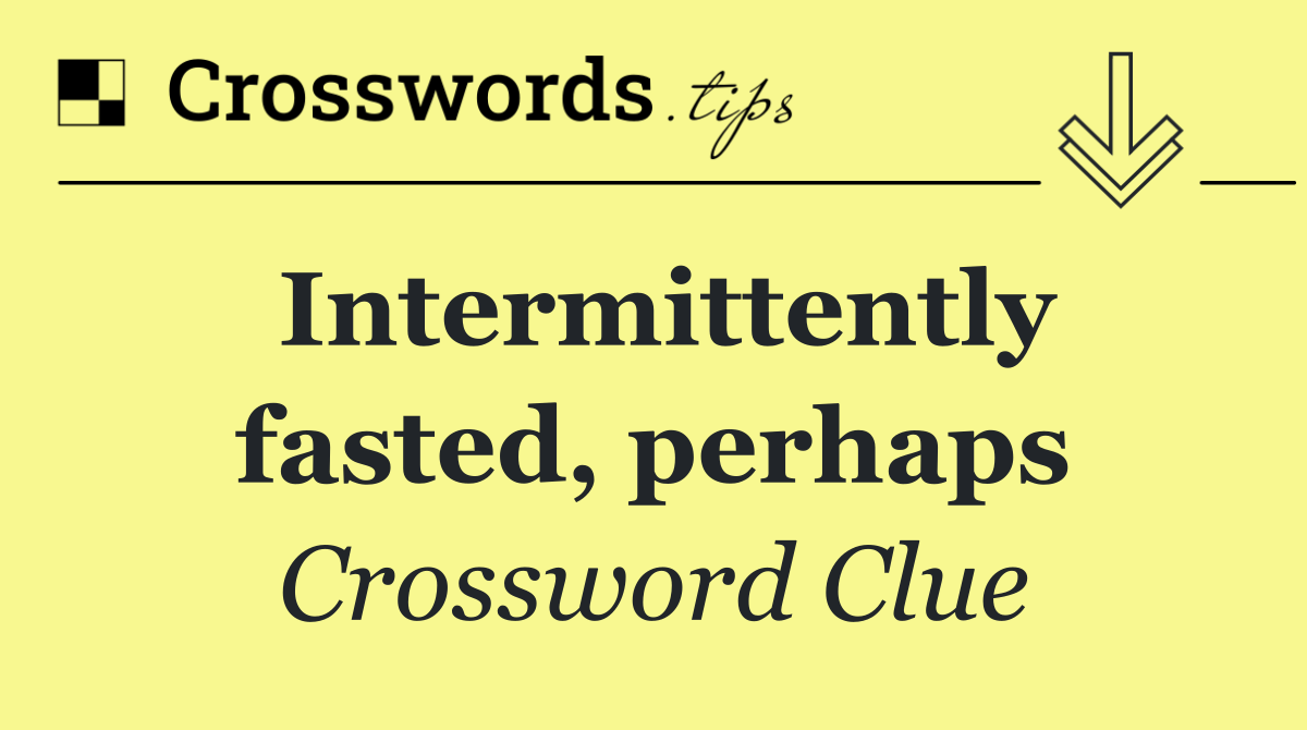 Intermittently fasted, perhaps