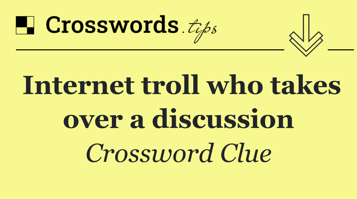Internet troll who takes over a discussion