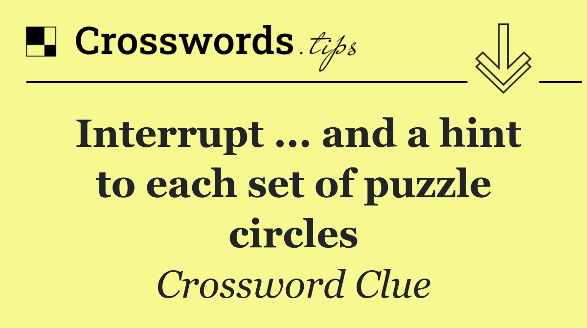 Interrupt ... and a hint to each set of puzzle circles